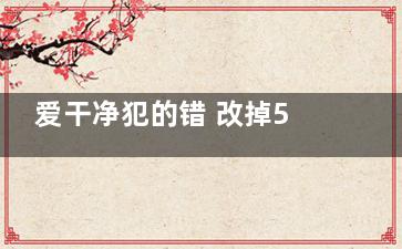 爱干净犯的错 改掉5个错误卫生习惯,过于爱干净